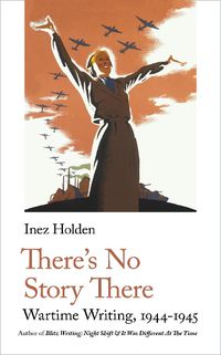 Cover image for There's No Story There: Wartime Writing, 1944-1945