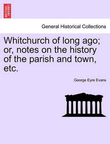 Whitchurch of Long Ago; Or, Notes on the History of the Parish and Town, Etc.