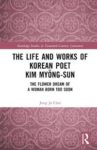 Cover image for The Life and Works of Korean Poet Kim Myong-sun: The Flower Dream of a Woman Born Too Soon