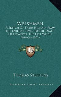 Cover image for Welshmen: A Sketch of Their History, from the Earliest Times to the Death of Llywelyn, the Last Welsh Prince (1901)