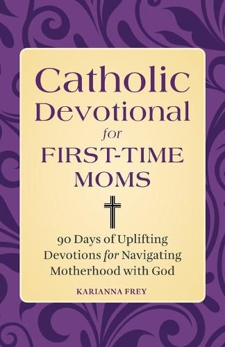 Cover image for Catholic Devotional for First-Time Moms: 90 Days of Uplifting Devotions for Navigating Motherhood with God