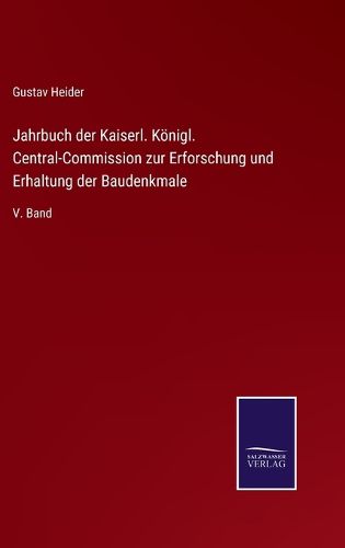Cover image for Jahrbuch der Kaiserl. Koenigl. Central-Commission zur Erforschung und Erhaltung der Baudenkmale: V. Band