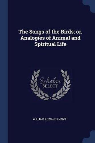 Cover image for The Songs of the Birds; Or, Analogies of Animal and Spiritual Life