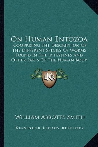 On Human Entozoa: Comprising the Description of the Different Species of Worms Found in the Intestines and Other Parts of the Human Body (1863)