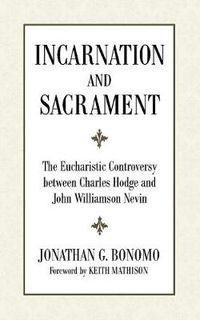 Cover image for Incarnation and Sacrament: The Eucharistic Controversy Between Charles Hodge and John Williamson Nevin