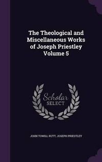 Cover image for The Theological and Miscellaneous Works of Joseph Priestley Volume 5