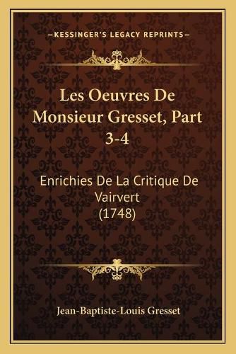 Les Oeuvres de Monsieur Gresset, Part 3-4: Enrichies de La Critique de Vairvert (1748)