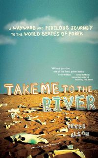 Cover image for Take Me To The River: A Wayward and Perilous Journey to the World Series of Poker