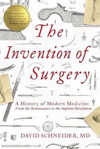 Cover image for The Invention of Surgery: A History of Modern Medicine: From the Renaissance to the Implant Revolution