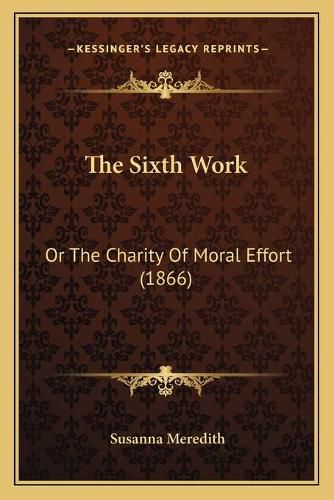 Cover image for The Sixth Work: Or the Charity of Moral Effort (1866)