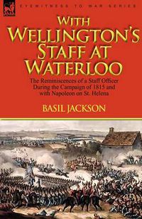 Cover image for With Wellington's Staff at Waterloo: the Reminiscences of a Staff Officer During the Campaign of 1815 and with Napoleon on St. Helena