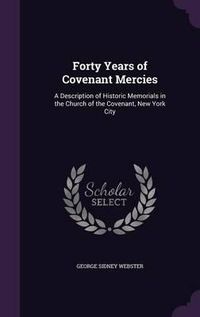 Cover image for Forty Years of Covenant Mercies: A Description of Historic Memorials in the Church of the Covenant, New York City
