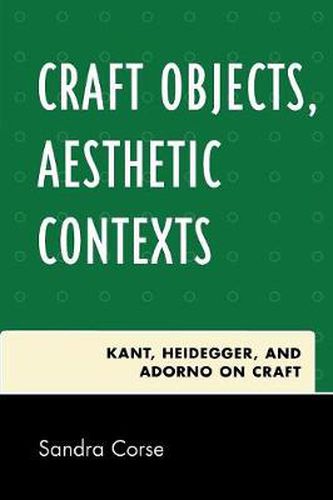 Cover image for Craft Objects, Aesthetic Contexts: Kant, Heidegger, and Adorno on Craft