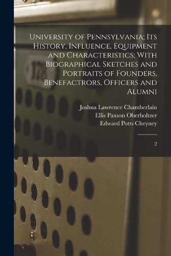 University of Pennsylvania; its History, Influence, Equipment and Characteristics; With Biographical Sketches and Portraits of Founders, Benefactrors, Officers and Alumni