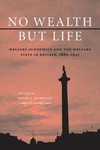 Cover image for No Wealth but Life: Welfare Economics and the Welfare State in Britain, 1880-1945