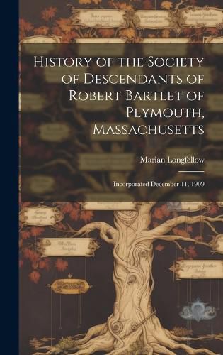 Cover image for History of the Society of Descendants of Robert Bartlet of Plymouth, Massachusetts; Incorporated December 11, 1909