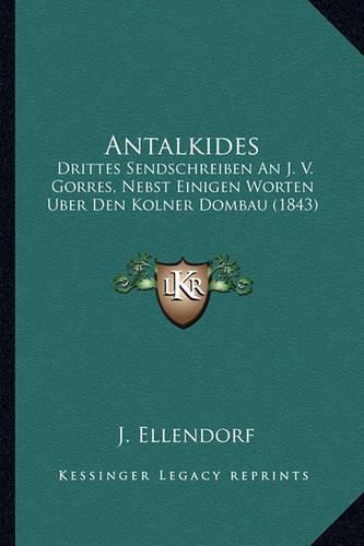 Cover image for Antalkides: Drittes Sendschreiben an J. V. Gorres, Nebst Einigen Worten Uber Den Kolner Dombau (1843)