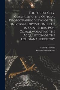 Cover image for The Forest City, Comprising the Official Photographic Views of the Universal Exposition, Held in Saint Louis, 1904, Commemorating the Acquisition of the Louisiana Territory