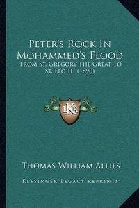 Cover image for Peter's Rock in Mohammed's Flood: From St. Gregory the Great to St. Leo III (1890)