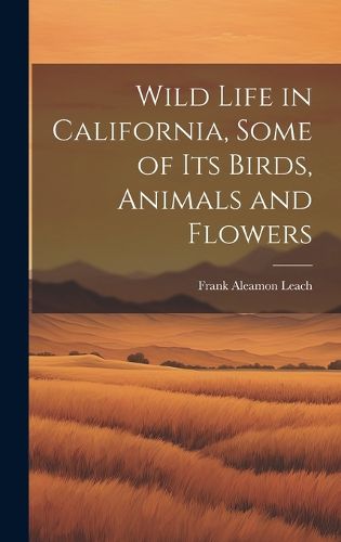 Cover image for Wild Life in California, Some of its Birds, Animals and Flowers