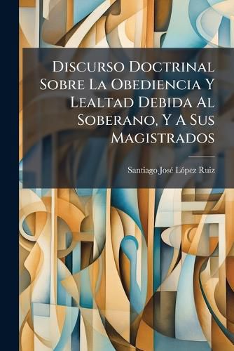 Cover image for Discurso Doctrinal Sobre La Obediencia y Lealtad Debida Al Soberano, y a Sus Magistrados