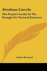 Cover image for Abraham Lincoln: The People's Leader in the Struggle for National Existence