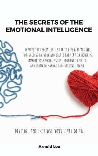 Cover image for The Secrets of the Emotional Intelligence: Improve Your Social Skills For To live a better life, find Success at work and create happier Relationships, Improve your Social Skills, Emotional Agility, and learn to manage and Influence People.