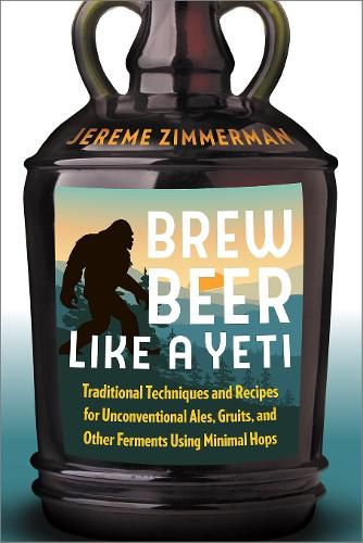 Cover image for Brew Beer Like a Yeti: Traditional Techniques and Recipes for Unconventional Ales, Gruits, and Other Ferments Using Minimal Hops