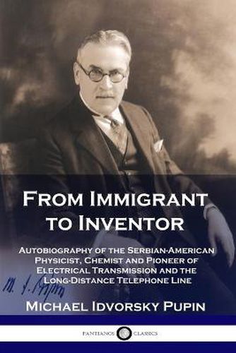 Cover image for From Immigrant to Inventor: Autobiography of the Serbian-American Physicist, Chemist and Pioneer of Electrical Transmission and the Long-Distance Telephone Line