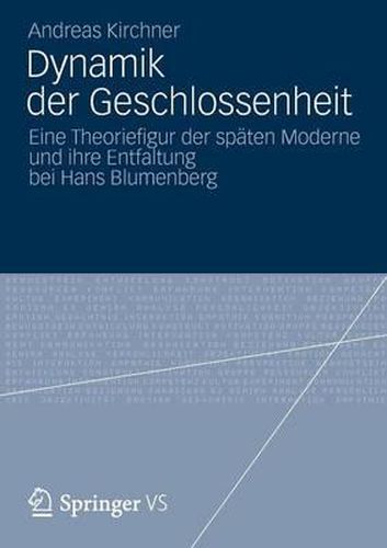 Dynamik der Geschlossenheit: Eine Theoriefigur der spaten Moderne und ihre Entfaltung bei Hans Blumenberg