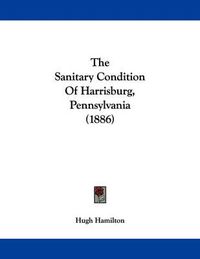 Cover image for The Sanitary Condition of Harrisburg, Pennsylvania (1886)