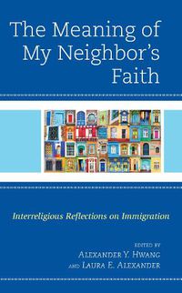 Cover image for The Meaning of My Neighbor's Faith: Interreligious Reflections on Immigration