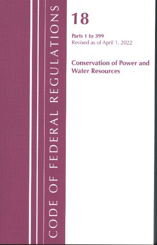 Cover image for Code of Federal Regulations, Title 18 Conservation of Power and Water Resources 1-399, 2022