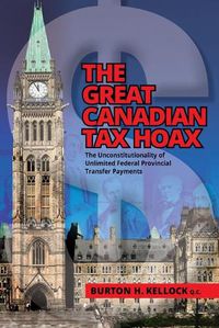 Cover image for The Great Canadian Tax Hoax: The Unconstitutionality of Unlimited Federal Provincial Transfer Payments