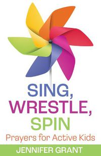 Cover image for Sing, Wrestle, Spin: Prayers for Active Kids