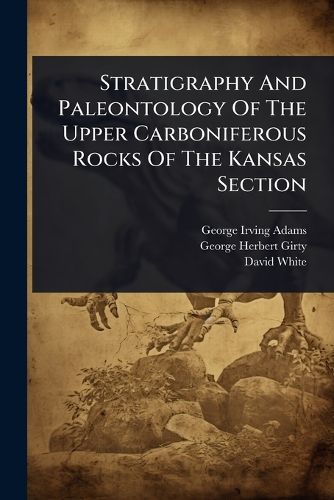Cover image for Stratigraphy And Paleontology Of The Upper Carboniferous Rocks Of The Kansas Section