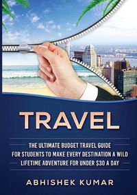 Cover image for Travel: The Ultimate Budget Travel Guide for Students to make Every Destination a Wild Lifetime Adventure for under $30 a day