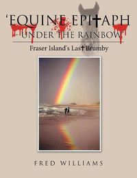 Cover image for 'Equine Epitaph - Under the Rainbow': Fraser Island's Last Brumby