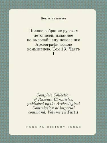 Complete Collection of Russian Chronicles, published by the Archeological Commission at imperial command. Volume 13 Part 1