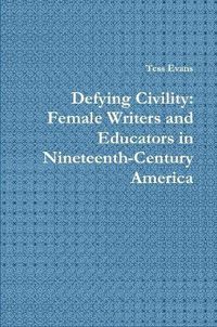 Cover image for Defying Civility: Female Writers and Educators in Nineteenth-Century America
