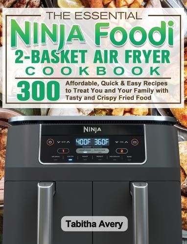 Cover image for The Essential Ninja Foodi 2-Basket Air Fryer Cookbook: 300 Affordable, Quick & Easy Recipes to Treat You and Your Family with Tasty and Crispy Fried Food