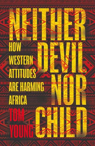 Neither Devil Nor Child: How Western Attitudes Are Harming Africa