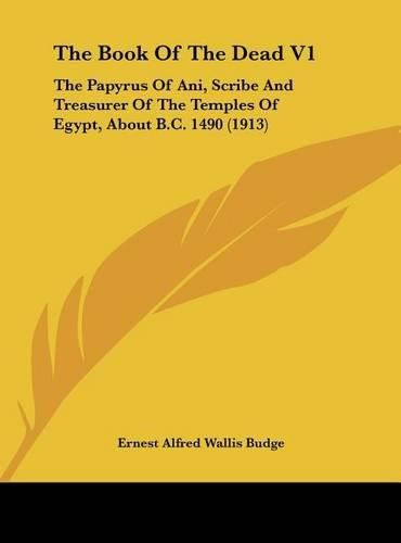 The Book of the Dead V1: The Papyrus of Ani, Scribe and Treasurer of the Temples of Egypt, about B.C. 1490 (1913)