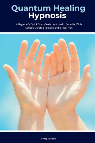 Cover image for Quantum Healing Hypnosis: A Beginner's 2-Week Quick Start Guide and Overview on How to Heal Your Mind, Body, and Spirit: A Beginner's Overview, Review, and Analysis With Sample Recipes
