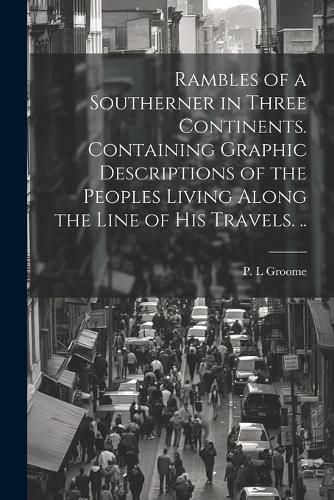 Rambles of a Southerner in Three Continents. Containing Graphic Descriptions of the Peoples Living Along the Line of his Travels. ..