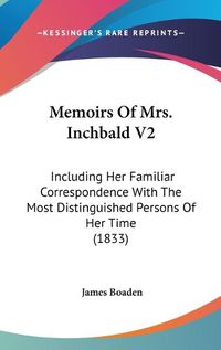 Cover image for Memoirs Of Mrs. Inchbald V2: Including Her Familiar Correspondence With The Most Distinguished Persons Of Her Time (1833)