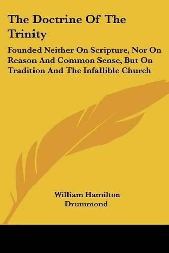 Cover image for The Doctrine of the Trinity: Founded Neither on Scripture, Nor on Reason and Common Sense, But on Tradition and the Infallible Church