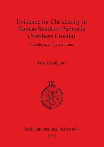 Cover image for Evidence for Christianity in Roman Southern Pannonia (Northern Croatia): A catalogue of finds and sites