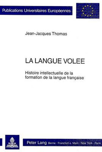 Cover image for La Langue Volee: Histoire Intellectuelle de La Formation de La Langue Francaise