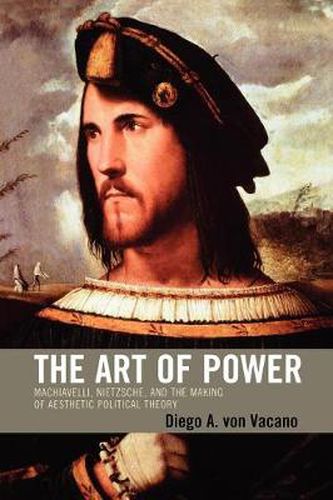 Cover image for The Art of Power: Machiavelli, Nietzsche, and the Making of Aesthetic Political Theory